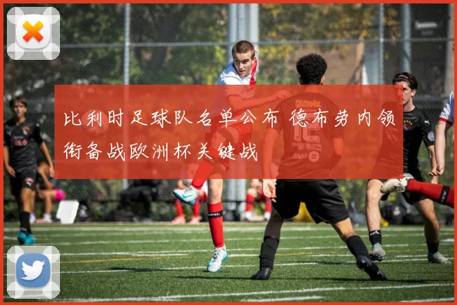 比利时足球队名单公布 德布劳内领衔备战欧洲杯关键战