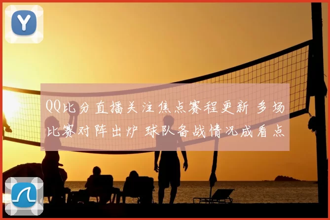 QQ比分直播关注焦点赛程更新 多场比赛对阵出炉 球队备战情况成看点