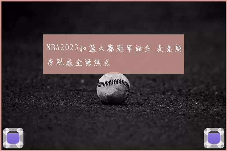 NBA2023扣篮大赛冠军诞生 麦克朗夺冠成全场焦点