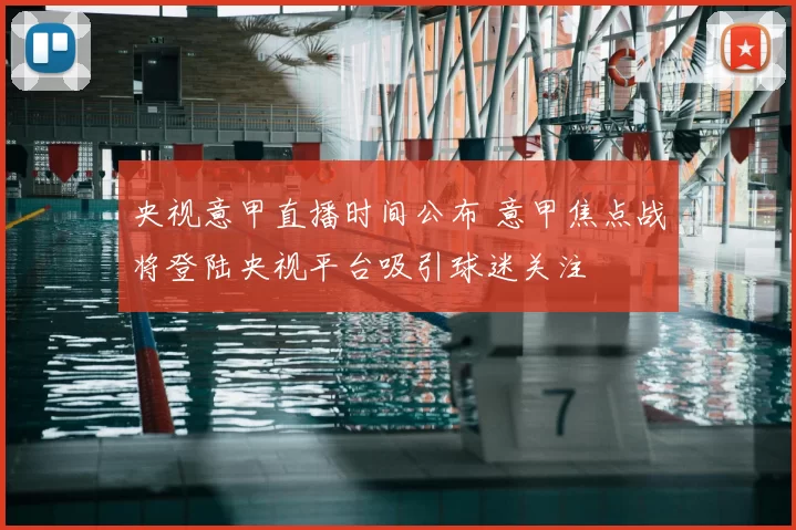 央视意甲直播时间公布 意甲焦点战将登陆央视平台吸引球迷关注