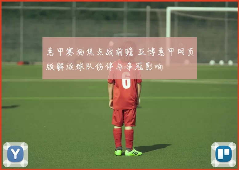 意甲赛场焦点战前瞻 亚博意甲网页版解读球队伤停与争冠影响