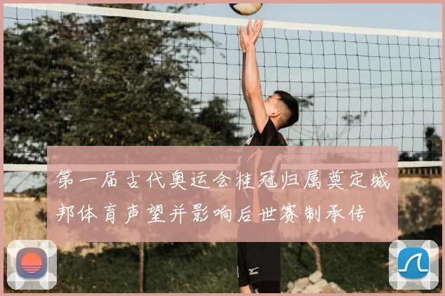 第一届古代奥运会桂冠归属奠定城邦体育声望并影响后世赛制承传