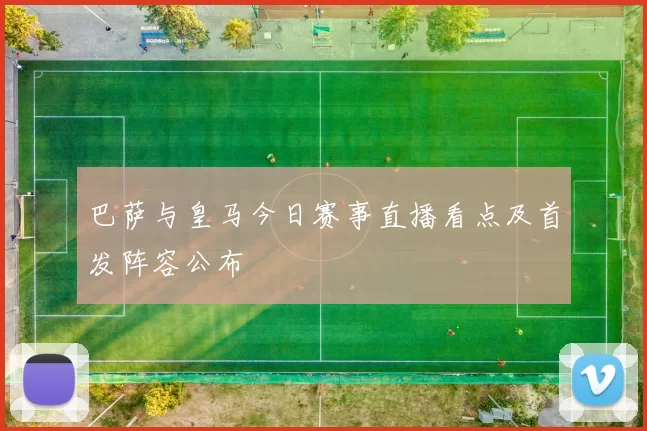 巴萨与皇马今日赛事直播看点及首发阵容公布