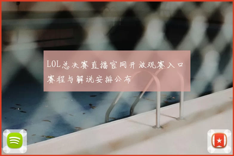 LOL总决赛直播官网开放观赛入口 赛程与解说安排公布