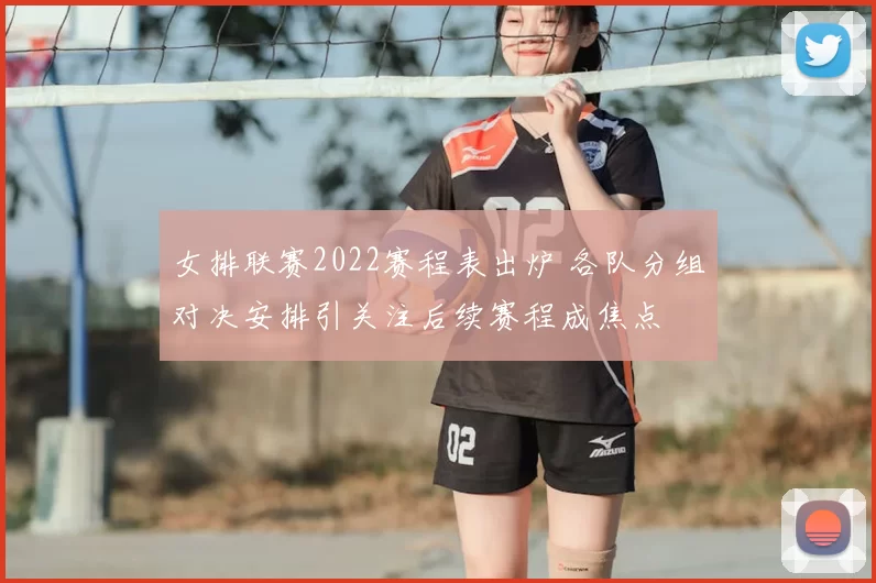 女排联赛2022赛程表出炉 各队分组对决安排引关注后续赛程成焦点