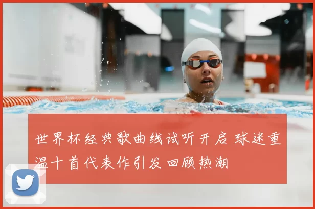 世界杯经典歌曲线试听开启 球迷重温十首代表作引发回顾热潮