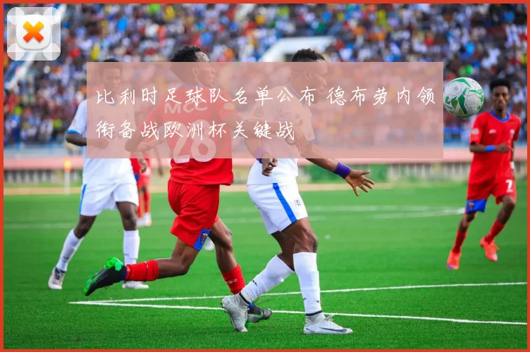 比利时足球队名单公布 德布劳内领衔备战欧洲杯关键战