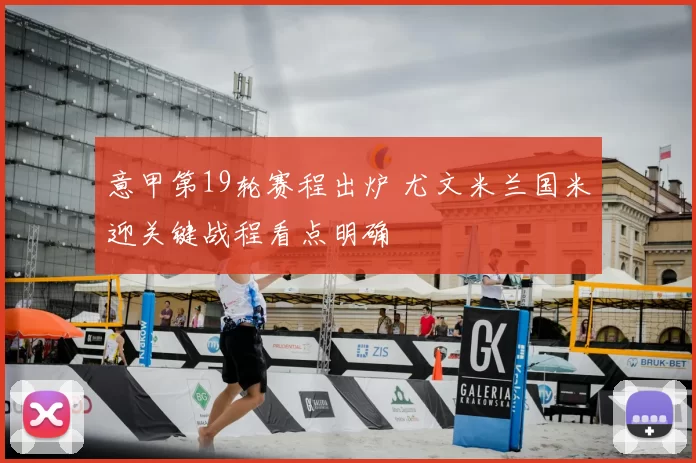 意甲第19轮赛程出炉 尤文米兰国米迎关键战程看点明确