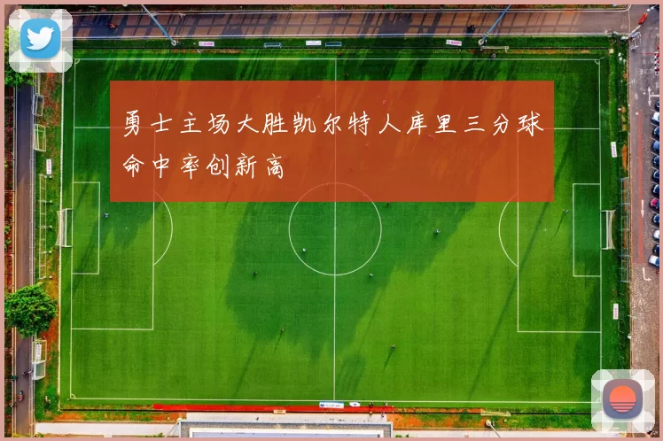 勇士主场大胜凯尔特人库里三分球命中率创新高