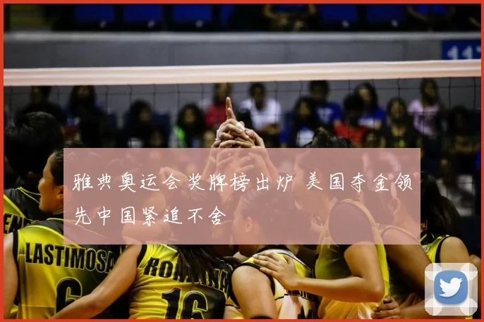 雅典奥运会奖牌榜出炉 美国夺金领先中国紧追不舍