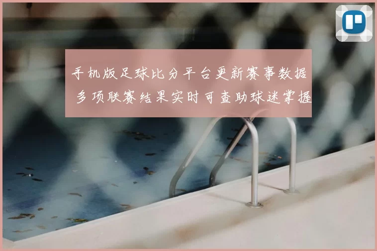 手机版足球比分平台更新赛事数据 多项联赛结果实时可查助球迷掌握赛况