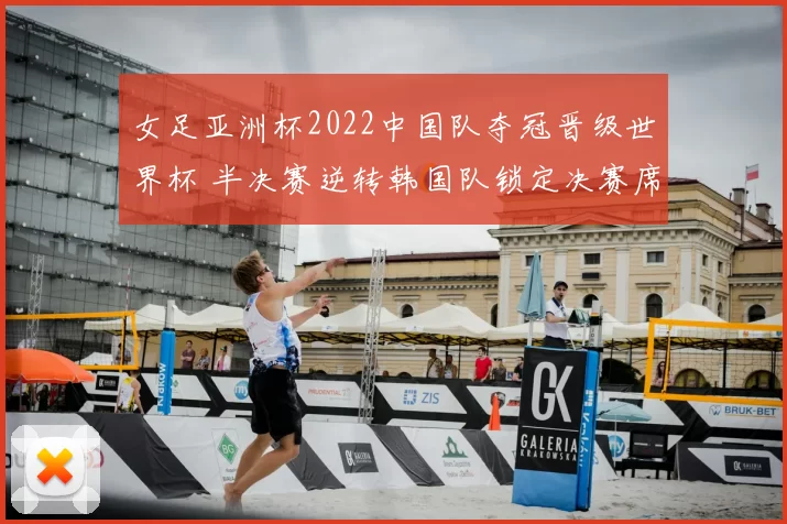 女足亚洲杯2022中国队夺冠晋级世界杯 半决赛逆转韩国队锁定决赛席位