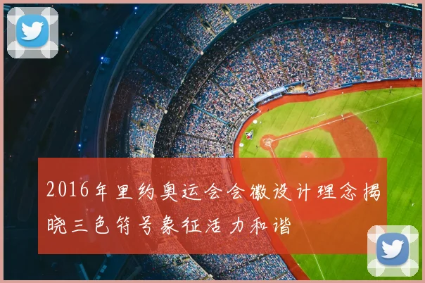 2016年里约奥运会会徽设计理念揭晓三色符号象征活力和谐