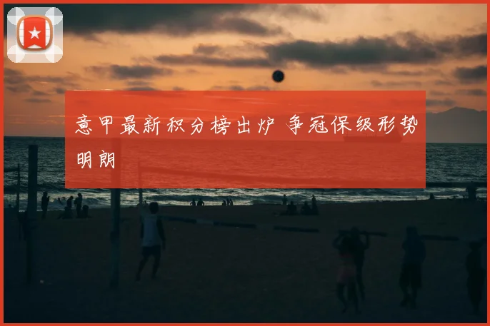 意甲最新积分榜出炉 争冠保级形势明朗