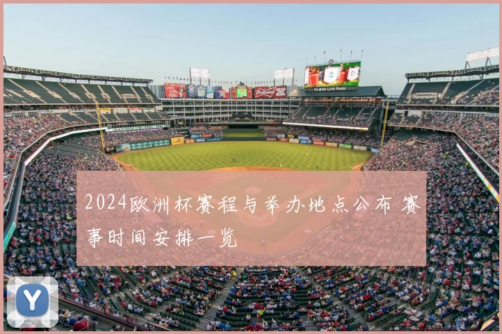 2024欧洲杯赛程与举办地点公布 赛事时间安排一览