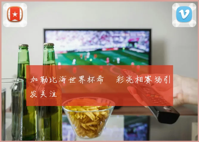加勒比海世界杯希咲彩亮相赛场引发关注