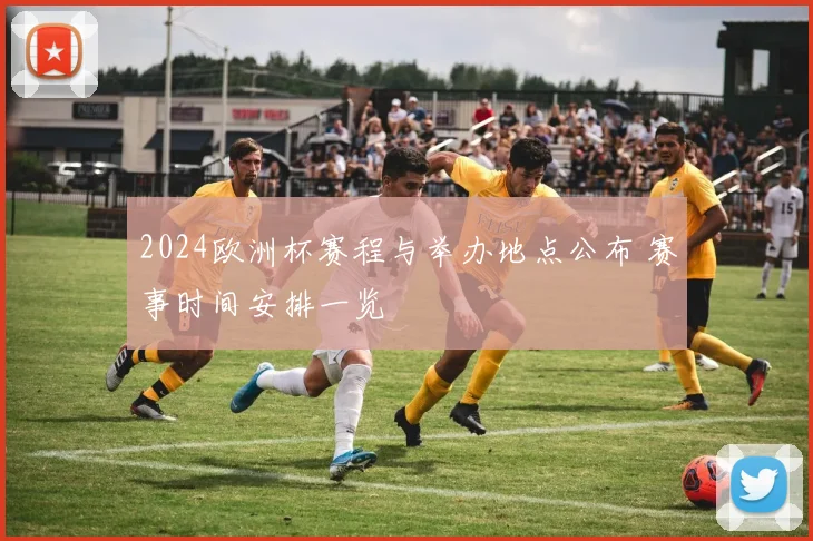 2024欧洲杯赛程与举办地点公布 赛事时间安排一览