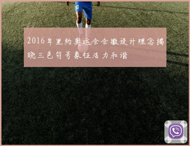 2016年里约奥运会会徽设计理念揭晓三色符号象征活力和谐