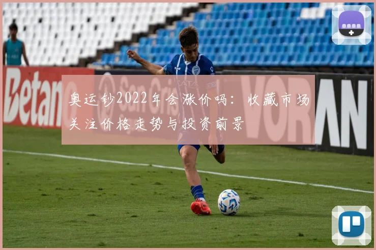 奥运钞2022年会涨价吗：收藏市场关注价格走势与投资前景