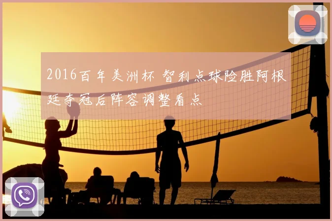 2016百年美洲杯 智利点球险胜阿根廷夺冠后阵容调整看点