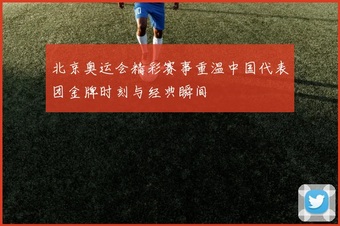 北京奥运会精彩赛事重温中国代表团金牌时刻与经典瞬间